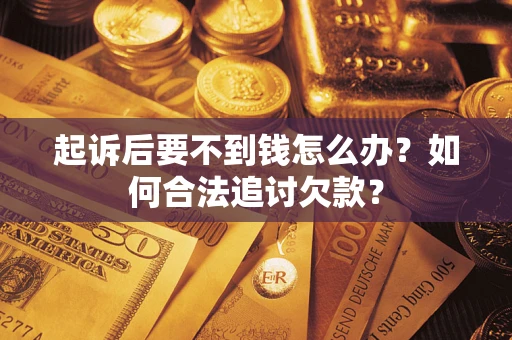 武汉起诉后要不到钱怎么办？如何合法追讨欠款？