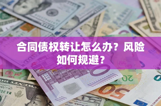 武汉合同债权转让怎么办？风险如何规避？