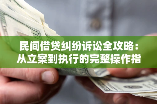 武汉民间借贷纠纷诉讼全攻略：从立案到执行的完整操作指南