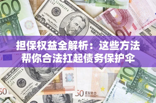 武汉担保权益全解析：这些方法帮你合法扛起债务保护伞