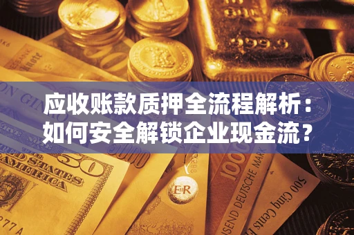 武汉应收账款质押全流程解析：如何安全解锁企业现金流？