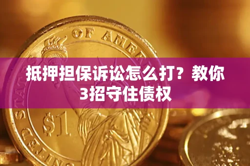 武汉抵押担保诉讼怎么打？教你3招守住债权