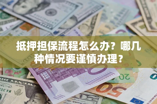武汉抵押担保流程怎么办？哪几种情况要谨慎办理？