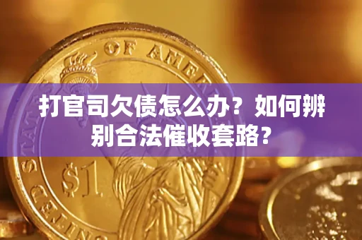 武汉打官司欠债怎么办？如何辨别合法催收套路？