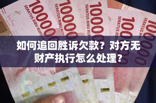 武汉如何追回胜诉欠款？对方无财产执行怎么处理？