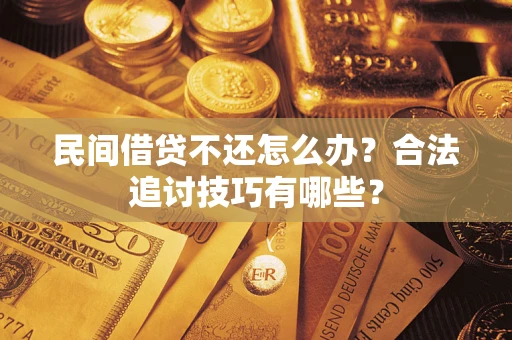 武汉民间借贷不还怎么办？合法追讨技巧有哪些？