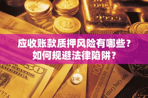 武汉应收账款质押风险有哪些？如何规避法律陷阱？