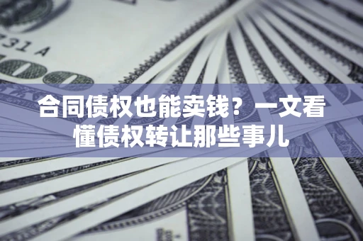 武汉合同债权也能卖钱？一文看懂债权转让那些事儿