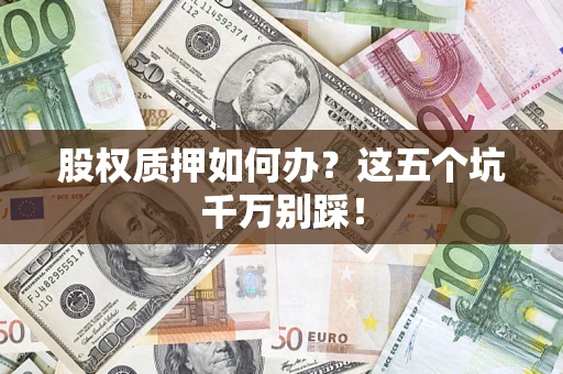 武汉股权质押如何办？这五个坑千万别踩！