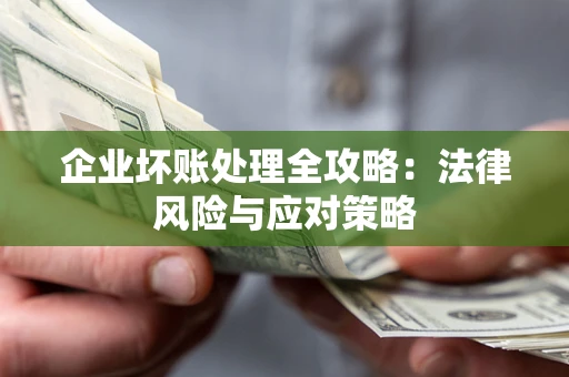 武汉企业坏账处理全攻略：法律风险与应对策略