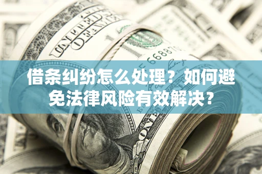 武汉借条纠纷怎么处理？如何避免法律风险有效解决？