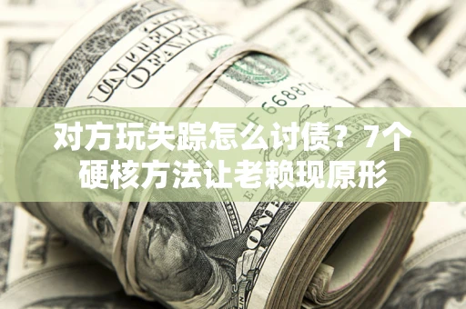 武汉对方玩失踪怎么讨债？7个硬核方法让老赖现原形