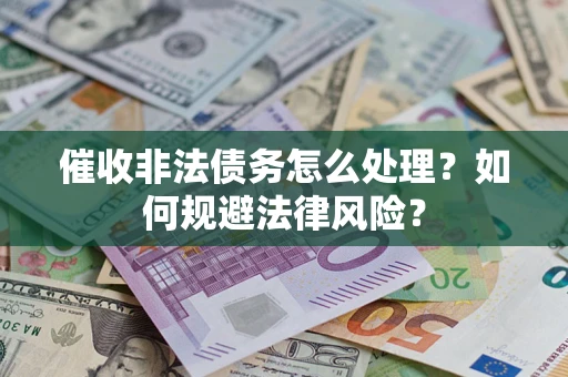 武汉催收非法债务怎么处理？如何规避法律风险？