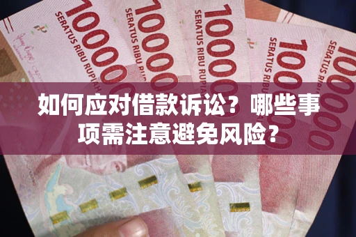武汉如何应对借款诉讼？哪些事项需注意避免风险？