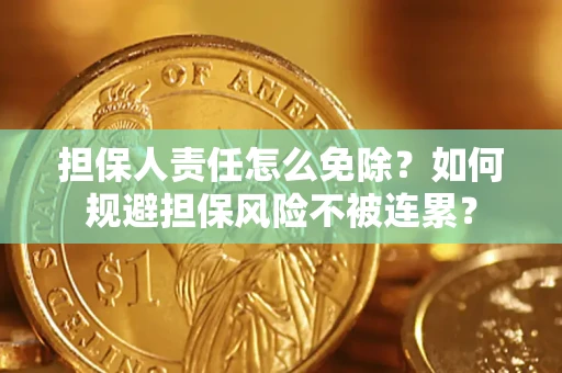 武汉担保人责任怎么免除？如何规避担保风险不被连累？