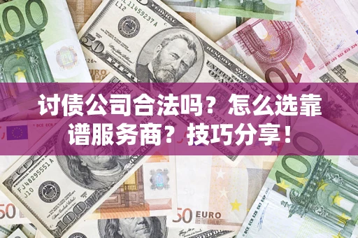 武汉讨债公司合法吗？怎么选靠谱服务商？技巧分享！