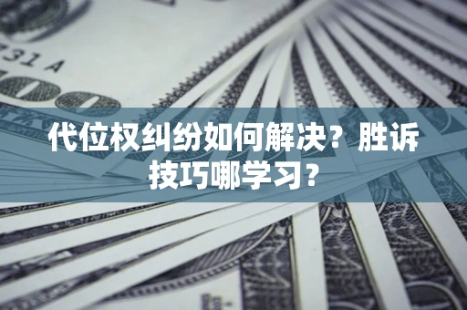 武汉代位权纠纷如何解决？胜诉技巧哪学习？