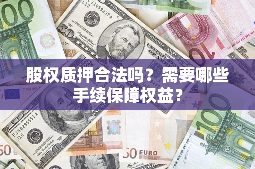 武汉股权质押合法吗？需要哪些手续保障权益？