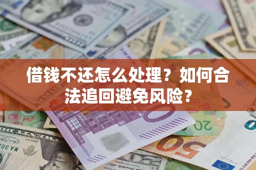 武汉借钱不还怎么处理？如何合法追回避免风险？