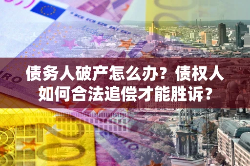 武汉债务人破产怎么办？债权人如何合法追偿才能胜诉？
