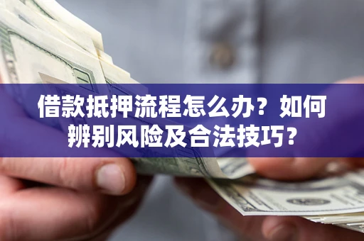 武汉借款抵押流程怎么办？如何辨别风险及合法技巧？