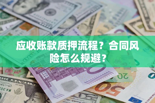 武汉应收账款质押流程？合同风险怎么规避？