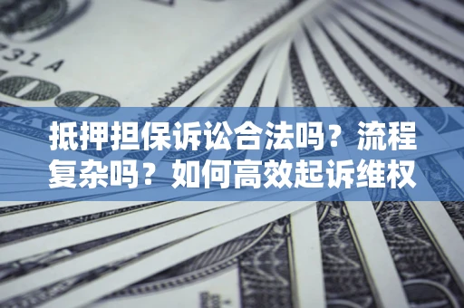 武汉抵押担保诉讼合法吗？流程复杂吗？如何高效起诉维权？