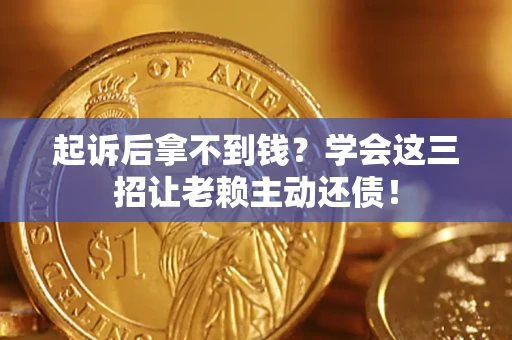 武汉起诉后拿不到钱？学会这三招让老赖主动还债！