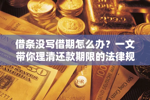 武汉借条没写借期怎么办？一文带你理清还款期限的法律规则