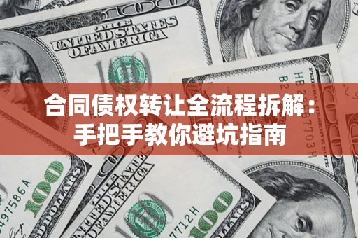 武汉合同债权转让全流程拆解：手把手教你避坑指南