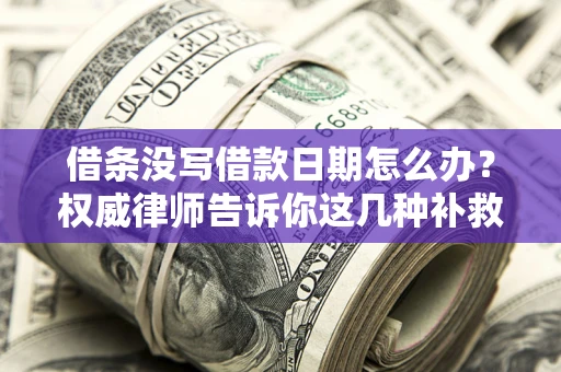 武汉借条没写借款日期怎么办？权威律师告诉你这几种补救方法！