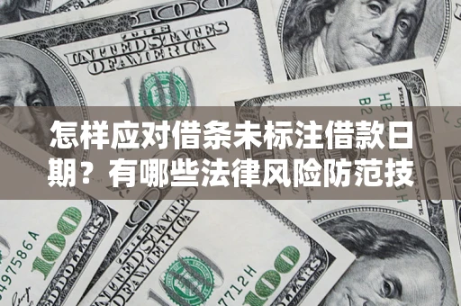 武汉怎样应对借条未标注借款日期？有哪些法律风险防范技巧？
