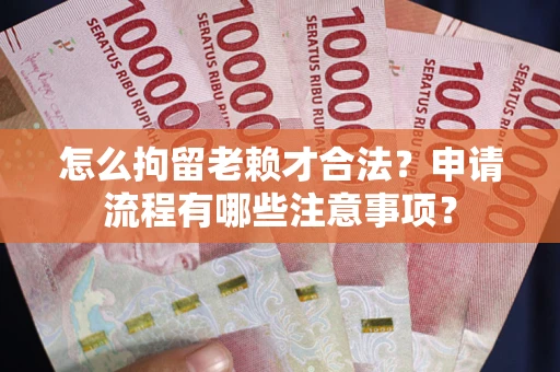 武汉怎么拘留老赖才合法？申请流程有哪些注意事项？