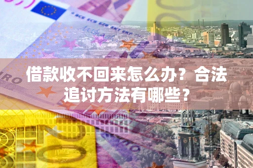 武汉借款收不回来怎么办？合法追讨方法有哪些？
