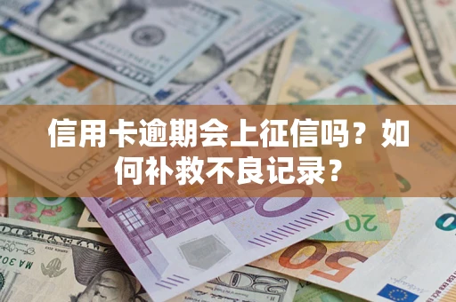 武汉信用卡逾期会上征信吗？如何补救不良记录？