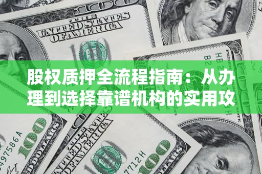 武汉股权质押全流程指南：从办理到选择靠谱机构的实用攻略
