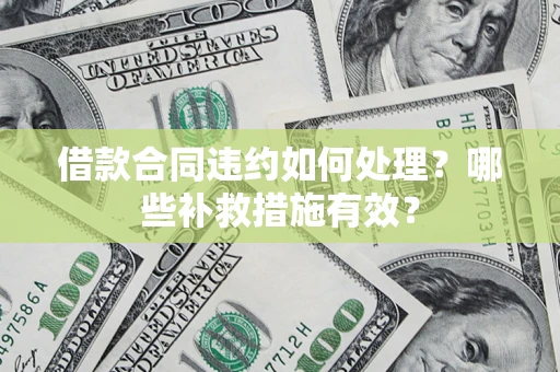 武汉借款合同违约如何处理？哪些补救措施有效？