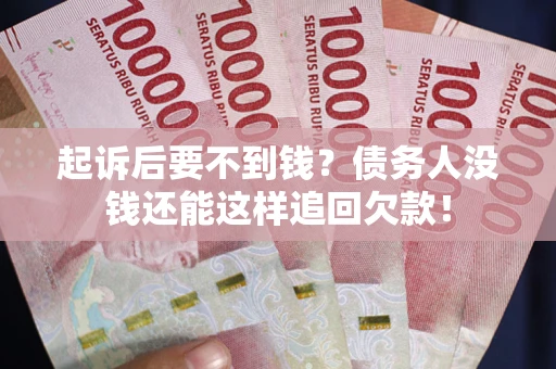 武汉起诉后要不到钱？债务人没钱还能这样追回欠款！