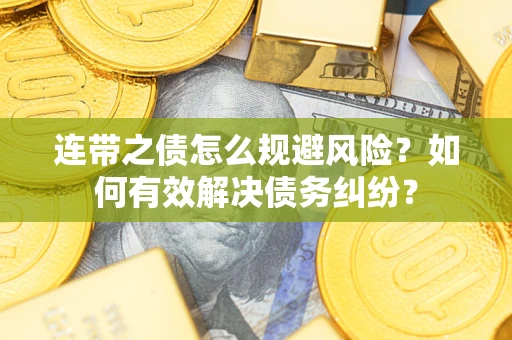 武汉连带之债怎么规避风险？如何有效解决债务纠纷？