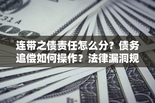 武汉连带之债责任怎么分？债务追偿如何操作？法律漏洞规避指南