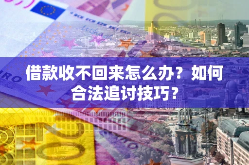 武汉借款收不回来怎么办？如何合法追讨技巧？