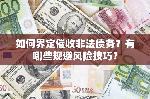 武汉如何界定催收非法债务？有哪些规避风险技巧？