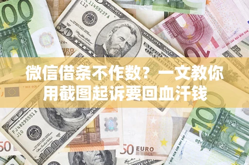 武汉微信借条不作数？一文教你用截图起诉要回血汗钱