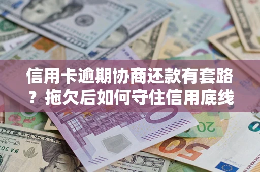 武汉信用卡逾期协商还款有套路？拖欠后如何守住信用底线？