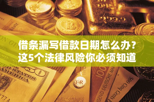 武汉借条漏写借款日期怎么办？这5个法律风险你必须知道