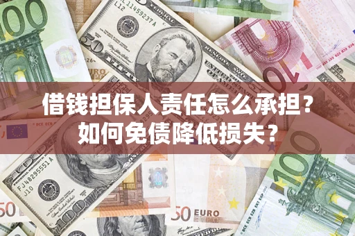 武汉借钱担保人责任怎么承担？如何免债降低损失？
