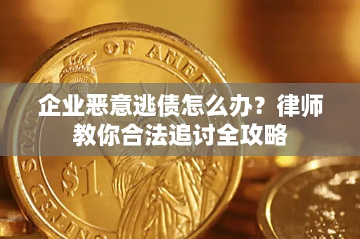武汉企业恶意逃债怎么办？律师教你合法追讨全攻略