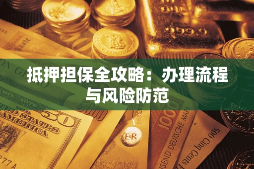 武汉抵押担保全攻略：办理流程与风险防范