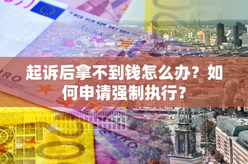 武汉起诉后拿不到钱怎么办？如何申请强制执行？