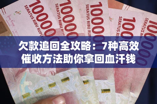 武汉欠款追回全攻略：7种高效催收方法助你拿回血汗钱